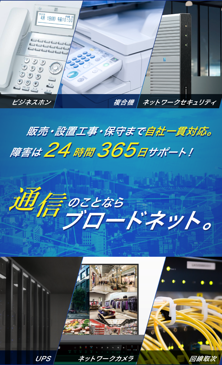 販売・設置工事・保守まで自社一貫対応。障害は24時間365日サポート！通信のことならブロードネット。