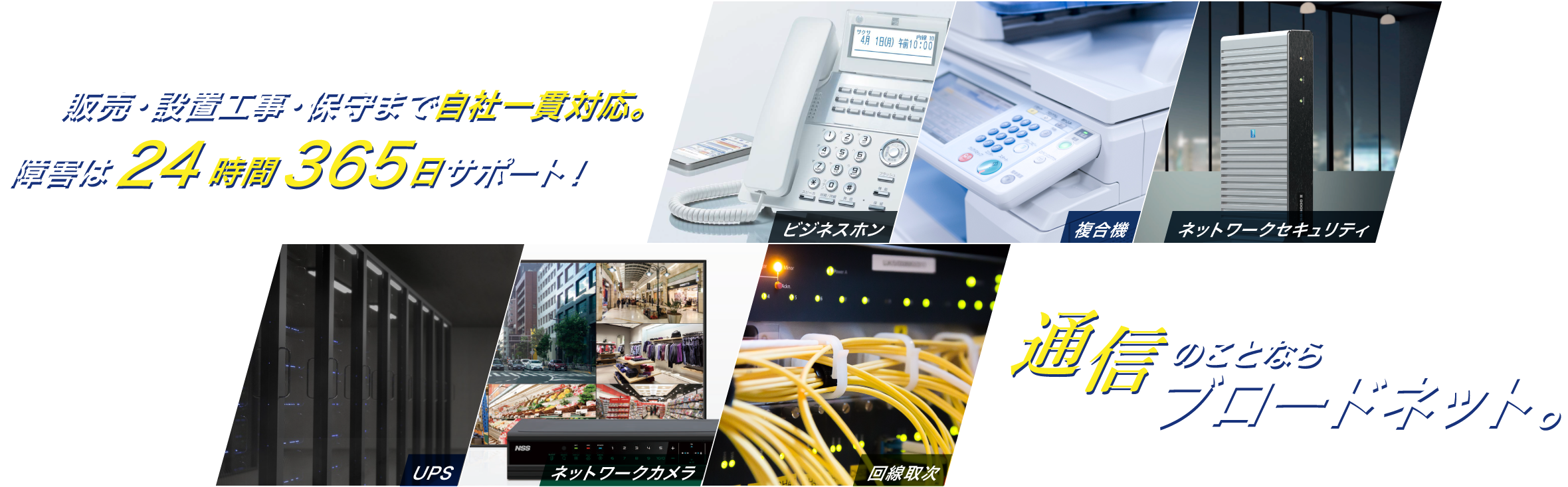 販売・設置工事・保守まで自社一貫対応。障害は24時間365日サポート！通信のことならブロードネット。